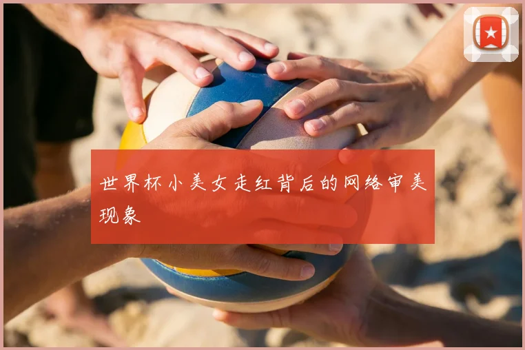 世界杯小美女走红背后的网络审美现象