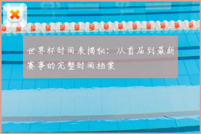 世界杯时间表揭秘：从首届到最新赛事的完整时间档案