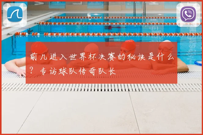 前几进入世界杯决赛的秘诀是什么?专访球队传奇队长