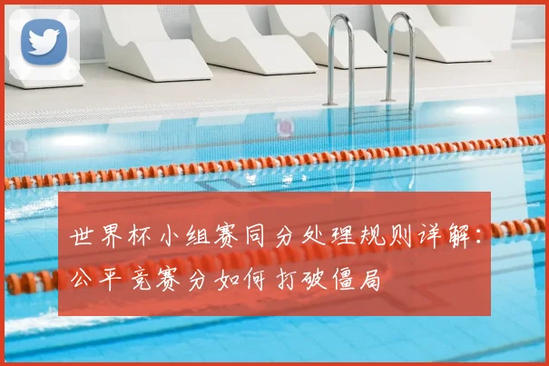 世界杯小组赛同分处理规则详解：公平竞赛分如何打破僵局