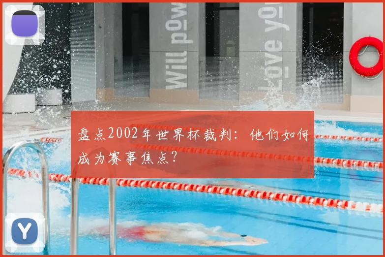 盘点2002年世界杯裁判：他们如何成为赛事焦点？