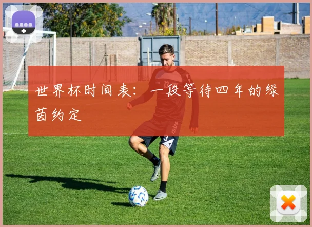 世界杯时间表：一段等待四年的绿茵约定