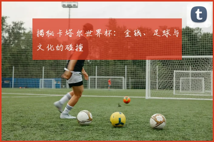 揭秘卡塔尔世界杯：金钱、足球与文化的碰撞