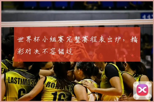 世界杯小组赛完整赛程表出炉，精彩对决不容错过