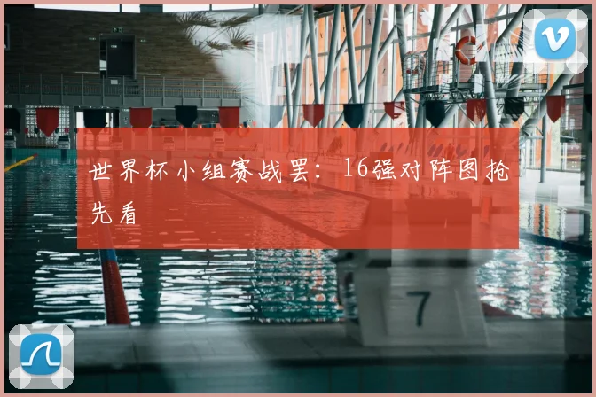 世界杯小组赛战罢:16强对阵图抢先看
