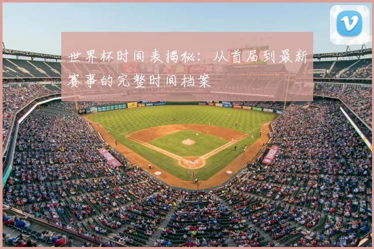 世界杯时间表揭秘：从首届到最新赛事的完整时间档案