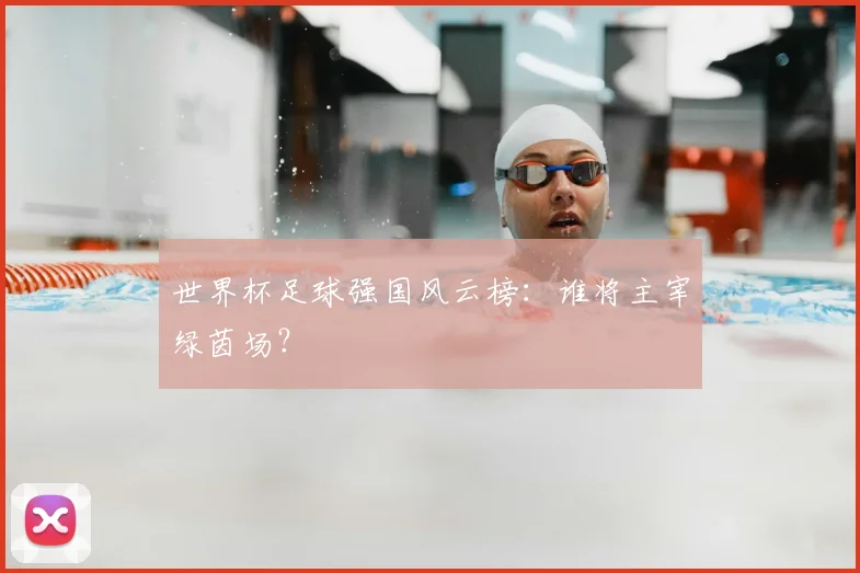 世界杯足球强国风云榜:谁将主宰绿茵场?