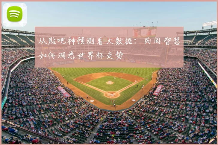 从贴吧神预测看大数据：民间智慧如何洞悉世界杯走势