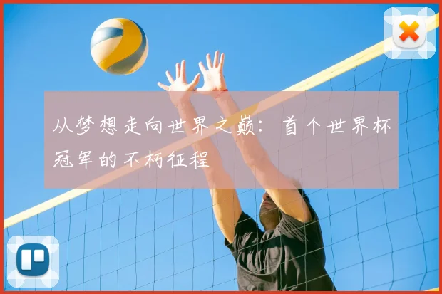 从梦想走向世界之巅:首个世界杯冠军的不朽征程