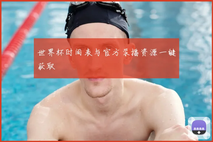 世界杯时间表与官方录播资源一键获取