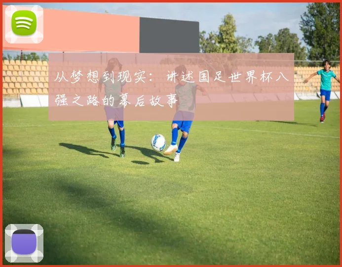 从梦想到现实:讲述国足世界杯八强之路的幕后故事