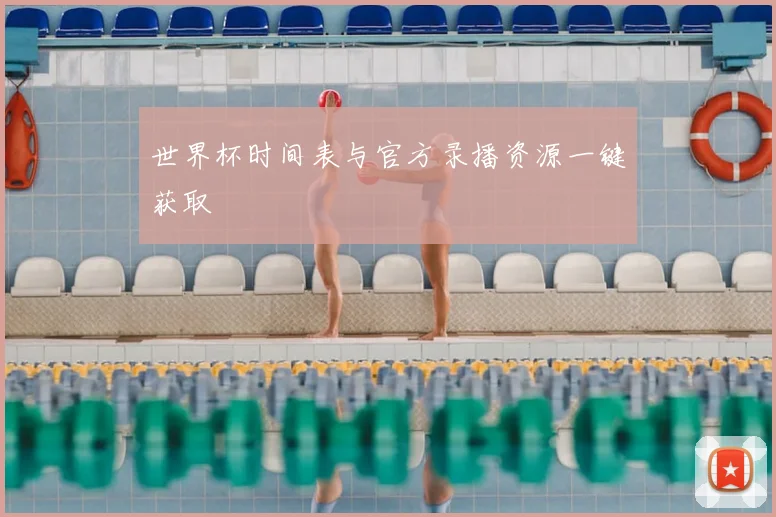 世界杯时间表与官方录播资源一键获取