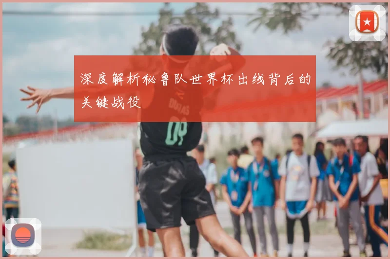 深度解析秘鲁队世界杯出线背后的关键战役
