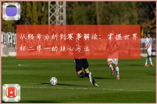 从赔率分析到赛事解读：掌握世界杯二串一的核心方法
