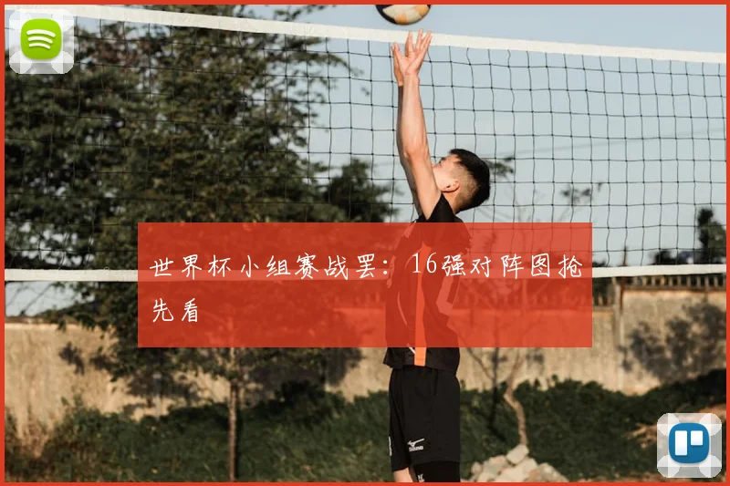 世界杯小组赛战罢：16强对阵图抢先看