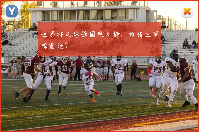 世界杯足球强国风云榜:谁将主宰绿茵场?