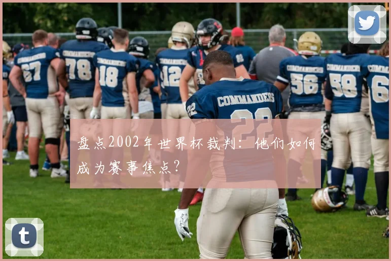 盘点2002年世界杯裁判：他们如何成为赛事焦点？