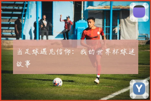 当足球遇见信仰：我的世界杯球迷故事